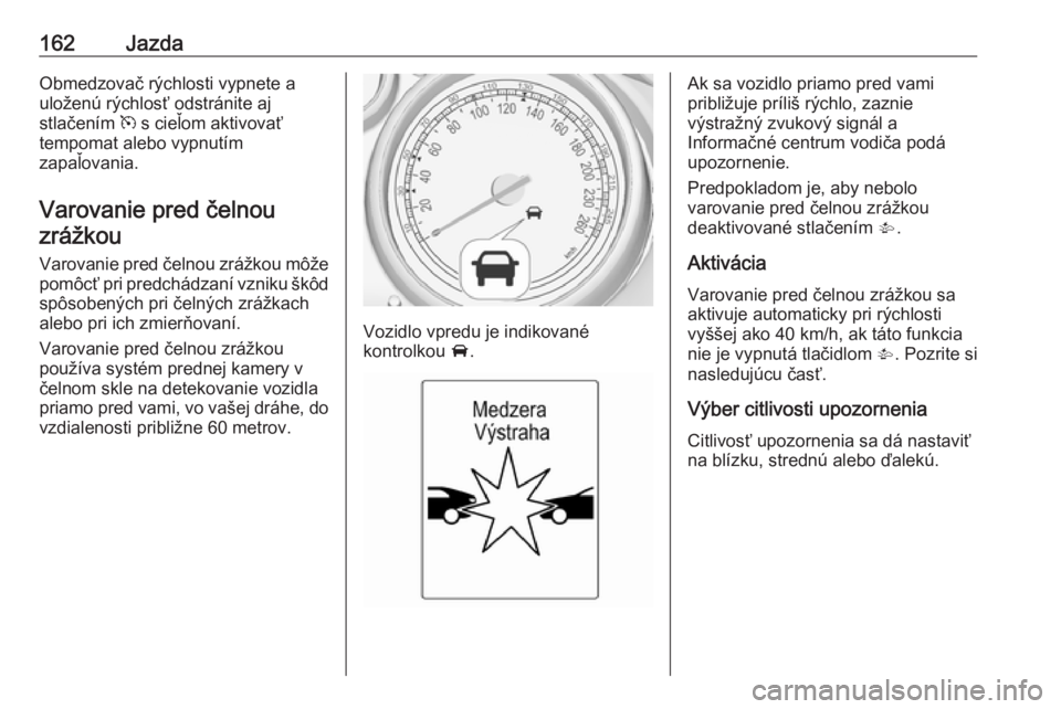 OPEL CASCADA 2019  Používateľská príručka (in Slovak) 162JazdaObmedzovač rýchlosti vypnete a
uloženú rýchlosť odstránite aj
stlačením  m s cieľom aktivovať
tempomat alebo vypnutím
zapaľovania.
Varovanie pred čelnouzrážkou
Varovanie pred �