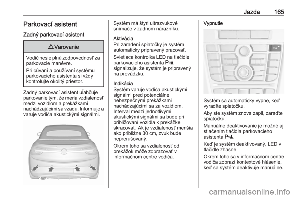 OPEL CASCADA 2019  Používateľská príručka (in Slovak) Jazda165Parkovací asistent
Zadný parkovací asistent9 Varovanie
Vodič nesie plnú zodpovednosť za
parkovacie manévre.
Pri cúvaní a používaní systému
parkovacieho asistenta si vždy
kontrolu