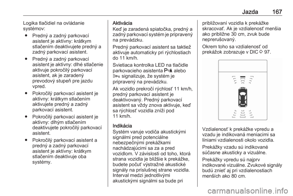 OPEL CASCADA 2019  Používateľská príručka (in Slovak) Jazda167Logika tlačidiel na ovládanie
systémov:
● Predný a zadný parkovací asistent je aktívny: krátkym
stlačením deaktivujete predný a
zadný parkovací asistent.
● Predný a zadný pa