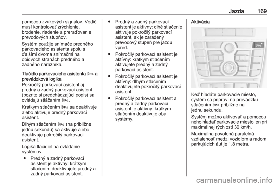 OPEL CASCADA 2019  Používateľská príručka (in Slovak) Jazda169pomocou zvukových signálov. Vodič
musí kontrolovať zrýchlenie,
brzdenie, riadenie a preraďovanie prevodových stupňov.
Systém použije snímače predného
parkovacieho asistenta spolu