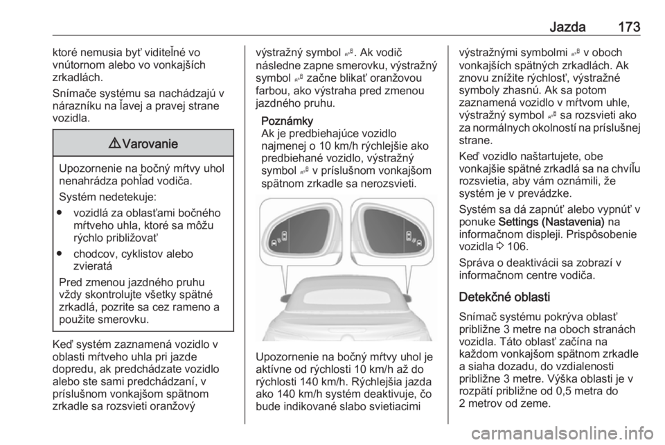 OPEL CASCADA 2019  Používateľská príručka (in Slovak) Jazda173ktoré nemusia byť viditeľné vo
vnútornom alebo vo vonkajších
zrkadlách.
Snímače systému sa nachádzajú v nárazníku na ľavej a pravej strane
vozidla.9 Varovanie
Upozornenie na bo