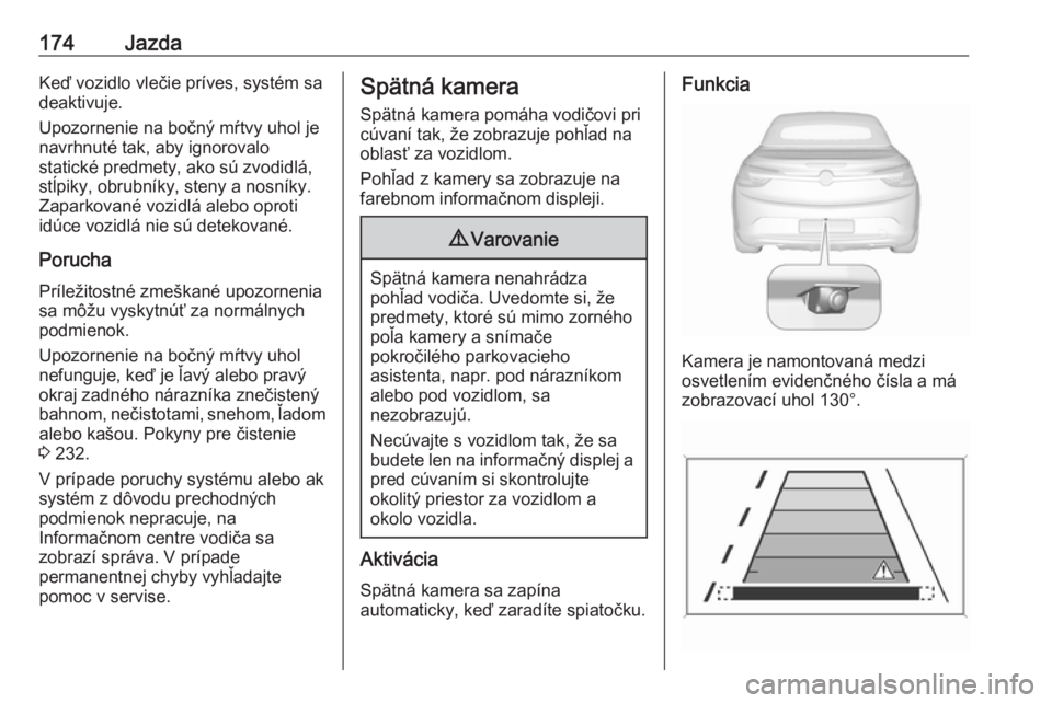 OPEL CASCADA 2019  Používateľská príručka (in Slovak) 174JazdaKeď vozidlo vlečie príves, systém sa
deaktivuje.
Upozornenie na bočný mŕtvy uhol je
navrhnuté tak, aby ignorovalo
statické predmety, ako sú zvodidlá,
stĺpiky, obrubníky, steny a n