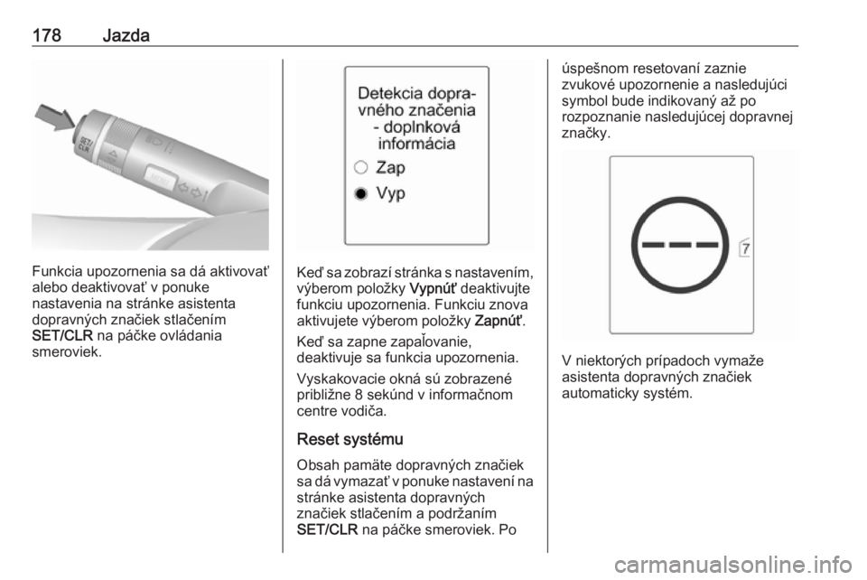 OPEL CASCADA 2019  Používateľská príručka (in Slovak) 178Jazda
Funkcia upozornenia sa dá aktivovať
alebo deaktivovať v ponuke
nastavenia na stránke asistenta
dopravných značiek stlačením
SET/CLR  na páčke ovládania
smeroviek.Keď sa zobrazí s