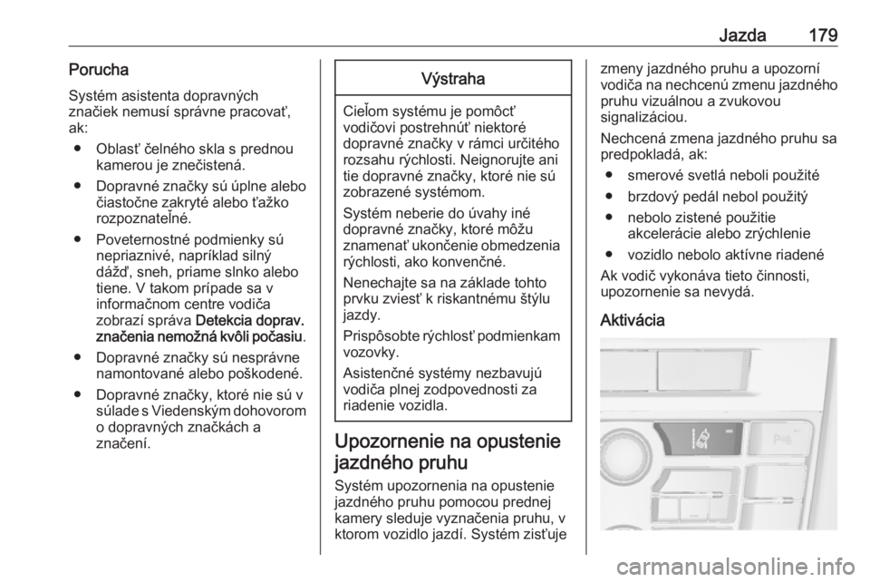 OPEL CASCADA 2019  Používateľská príručka (in Slovak) Jazda179PoruchaSystém asistenta dopravných
značiek nemusí správne pracovať,
ak:
● Oblasť čelného skla s prednou kamerou je znečistená.
● Dopravné značky sú úplne alebo
čiastočne z