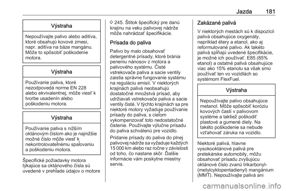 OPEL CASCADA 2019  Používateľská príručka (in Slovak) Jazda181Výstraha
Nepoužívajte palivo alebo aditíva,
ktoré obsahujú kovové zmesi,
napr. aditíva na báze mangánu.
Môže to spôsobiť poškodenie
motora.
Výstraha
Používanie paliva, ktoré
