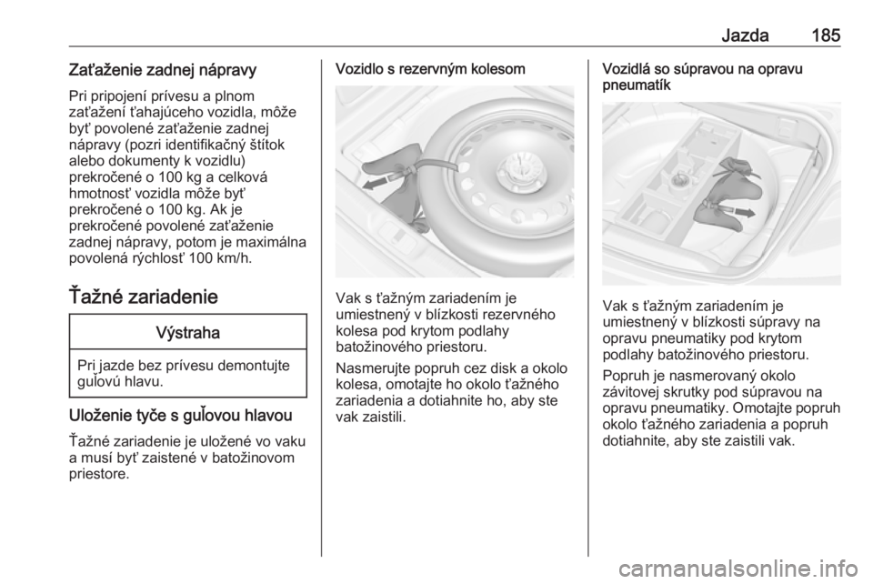 OPEL CASCADA 2019  Používateľská príručka (in Slovak) Jazda185Zaťaženie zadnej nápravyPri pripojení prívesu a plnom
zaťažení ťahajúceho vozidla, môže
byť povolené zaťaženie zadnej
nápravy (pozri identifikačný štítok
alebo dokumenty k