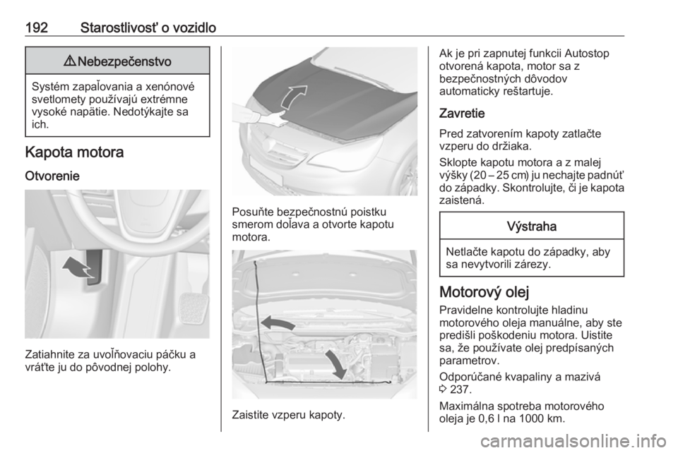 OPEL CASCADA 2019  Používateľská príručka (in Slovak) 192Starostlivosť o vozidlo9Nebezpečenstvo
Systém zapaľovania a xenónové
svetlomety používajú extrémne
vysoké napätie. Nedotýkajte sa
ich.
Kapota motora
Otvorenie
Zatiahnite za uvoľňovac