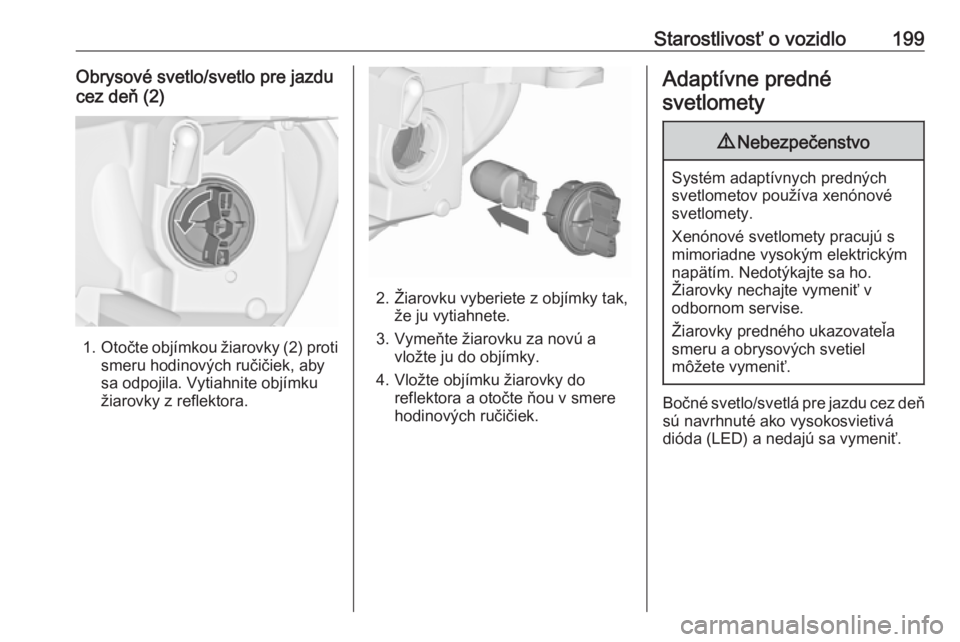 OPEL CASCADA 2019  Používateľská príručka (in Slovak) Starostlivosť o vozidlo199Obrysové svetlo/svetlo pre jazdu
cez deň (2)
1. Otočte objímkou žiarovky (2) proti
smeru hodinových ručičiek, aby
sa odpojila. Vytiahnite objímku
žiarovky z reflek