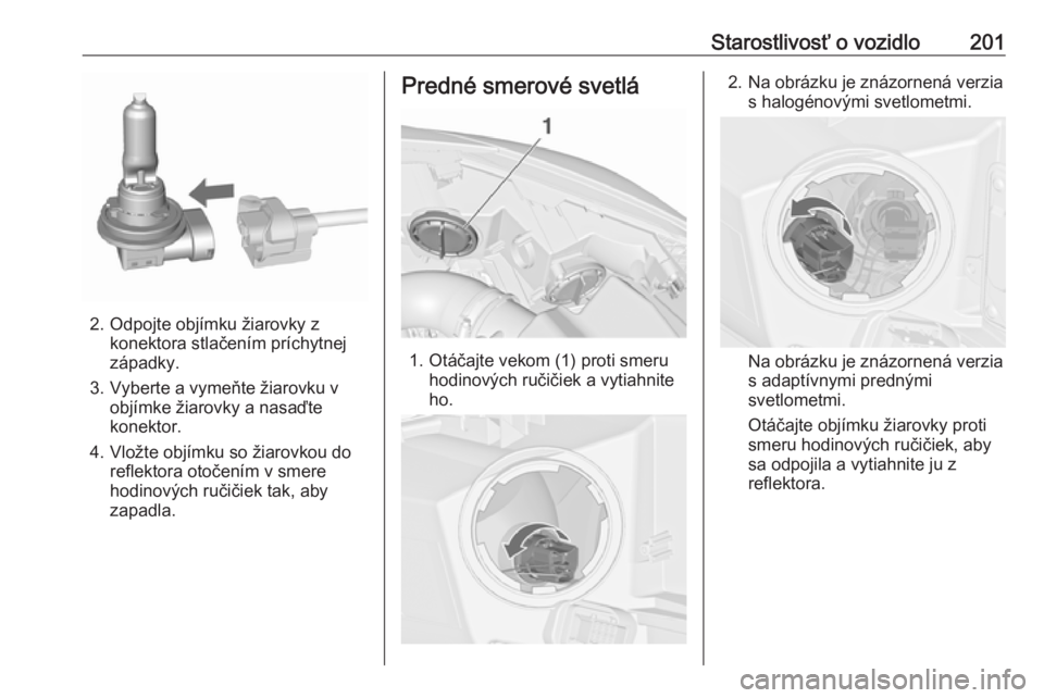 OPEL CASCADA 2019  Používateľská príručka (in Slovak) Starostlivosť o vozidlo201
2. Odpojte objímku žiarovky zkonektora stlačením príchytnej
západky.
3. Vyberte a vymeňte žiarovku v objímke žiarovky a nasaďte
konektor.
4. Vložte objímku so 