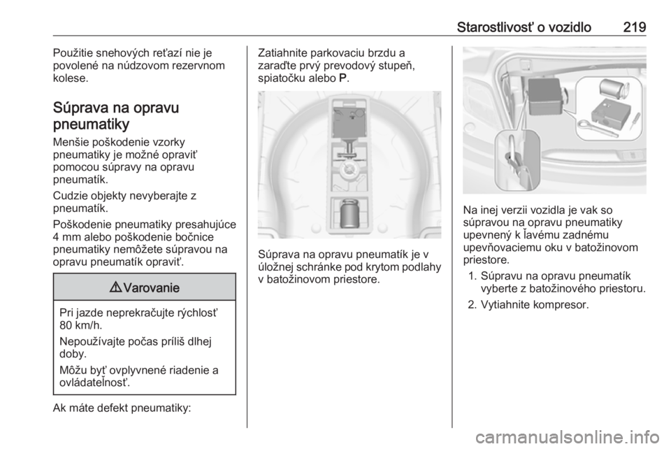 OPEL CASCADA 2019  Používateľská príručka (in Slovak) Starostlivosť o vozidlo219Použitie snehových reťazí nie je
povolené na núdzovom rezervnom
kolese.
Súprava na opravu pneumatiky
Menšie poškodenie vzorky
pneumatiky je možné opraviť
pomocou