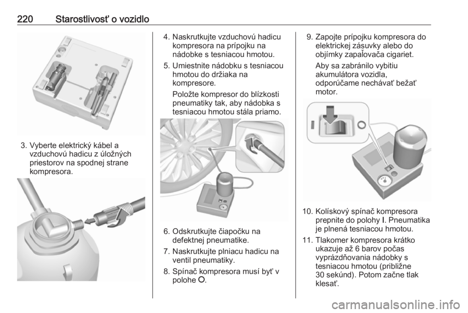 OPEL CASCADA 2019  Používateľská príručka (in Slovak) 220Starostlivosť o vozidlo
3. Vyberte elektrický kábel avzduchovú hadicu z úložných
priestorov na spodnej strane
kompresora.
4. Naskrutkujte vzduchovú hadicu kompresora na prípojku na
nádobk