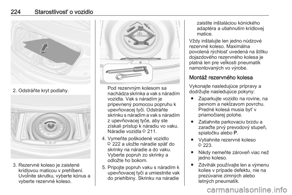 OPEL CASCADA 2019  Používateľská príručka (in Slovak) 224Starostlivosť o vozidlo
2. Odstráňte kryt podlahy.
3. Rezervné koleso je zaistenékrídlovou maticou v prehĺbení.
Uvoľnite skrutku, vyberte kónus a
vyberte rezervné koleso.
Pod rezervným 