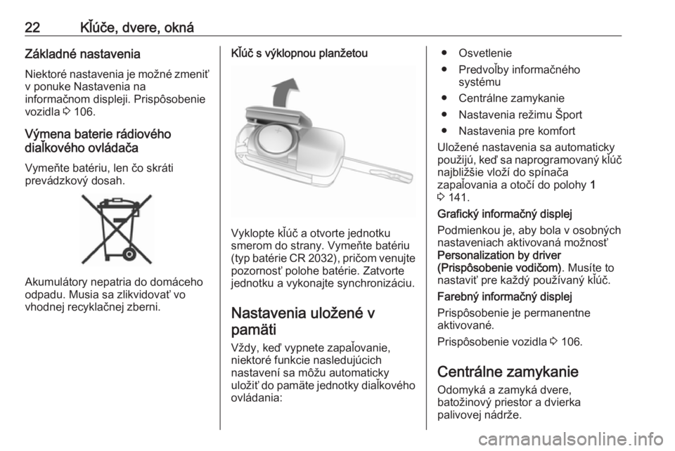 OPEL CASCADA 2019  Používateľská príručka (in Slovak) 22Kľúče, dvere, oknáZákladné nastaveniaNiektoré nastavenia je možné zmeniťv ponuke Nastavenia na
informačnom displeji. Prispôsobenie
vozidla  3 106.
Výmena baterie rádiového
diaľkovéh