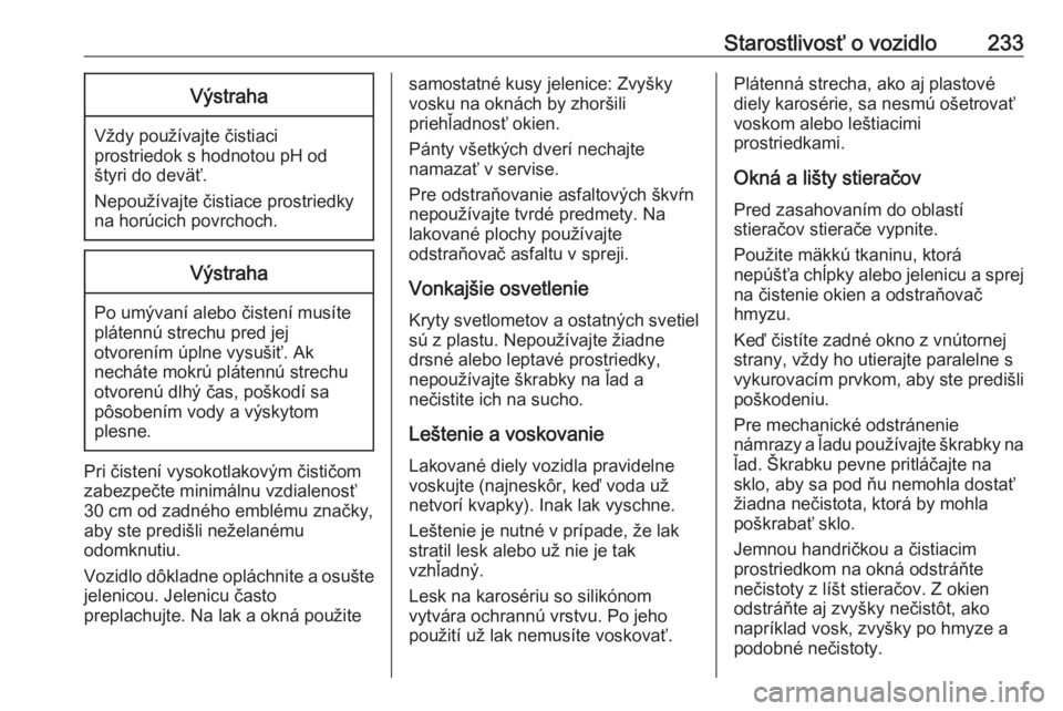 OPEL CASCADA 2019  Používateľská príručka (in Slovak) Starostlivosť o vozidlo233Výstraha
Vždy používajte čistiaci
prostriedok s hodnotou pH od
štyri do deväť.
Nepoužívajte čistiace prostriedky
na horúcich povrchoch.
Výstraha
Po umývaní al