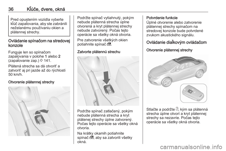 OPEL CASCADA 2019  Používateľská príručka (in Slovak) 36Kľúče, dvere, oknáPred opustením vozidla vyberte
kľúč zapaľovania, aby ste zabránili
neželanému používaniu okien a
plátennej strechy.
Ovládanie spínačom na stredovej
konzole
Funguj