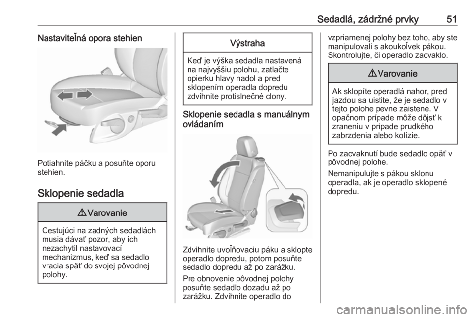 OPEL CASCADA 2019  Používateľská príručka (in Slovak) Sedadlá, zádržné prvky51Nastaviteľná opora stehien
Potiahnite páčku a posuňte oporu
stehien.
Sklopenie sedadla
9 Varovanie
Cestujúci na zadných sedadlách
musia dávať pozor, aby ich
nezac
