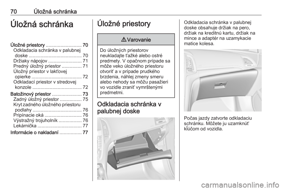 OPEL CASCADA 2019  Používateľská príručka (in Slovak) 70Úložná schránkaÚložná schránkaÚložné priestory........................... 70
Odkladacia schránka v palubnej doske ........................................ 70
Držiaky nápojov ..........