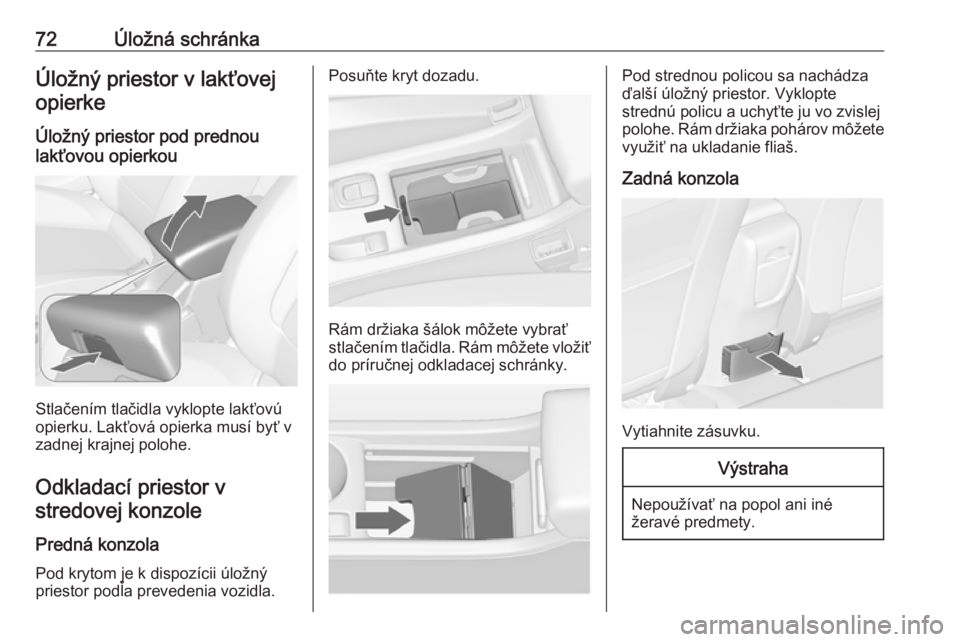 OPEL CASCADA 2019  Používateľská príručka (in Slovak) 72Úložná schránkaÚložný priestor v lakťovejopierke
Úložný priestor pod prednou
lakťovou opierkou
Stlačením tlačidla vyklopte lakťovú
opierku. Lakťová opierka musí byť v
zadnej kra