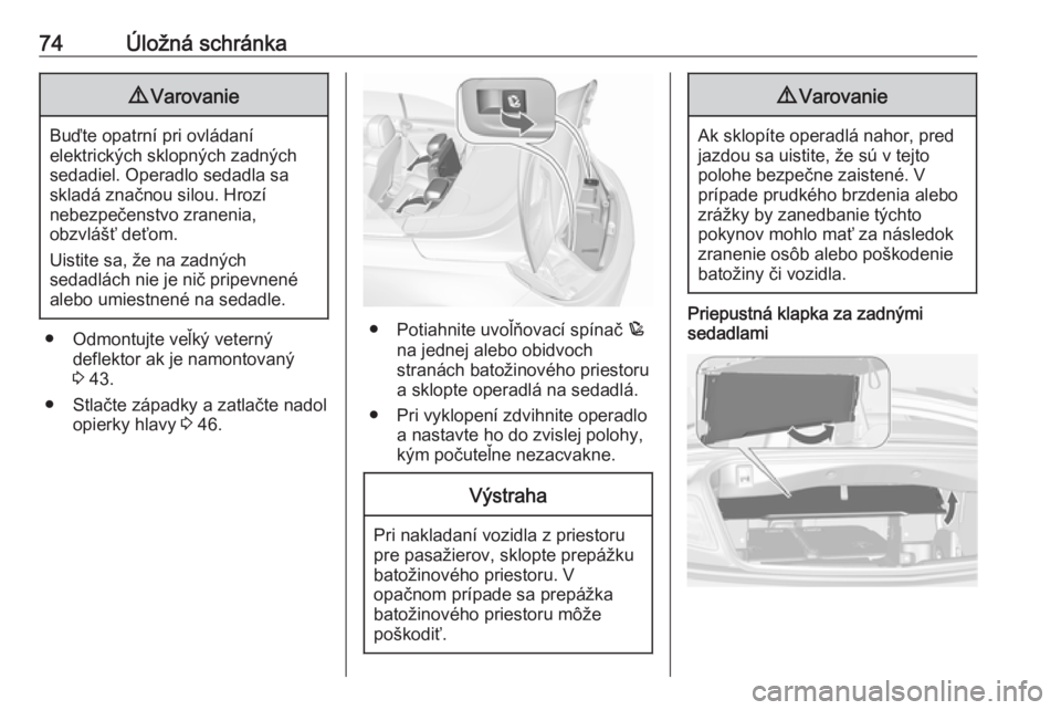 OPEL CASCADA 2019  Používateľská príručka (in Slovak) 74Úložná schránka9Varovanie
Buďte opatrní pri ovládaní
elektrických sklopných zadných
sedadiel. Operadlo sedadla sa
skladá značnou silou. Hrozí
nebezpečenstvo zranenia,
obzvlášť deť