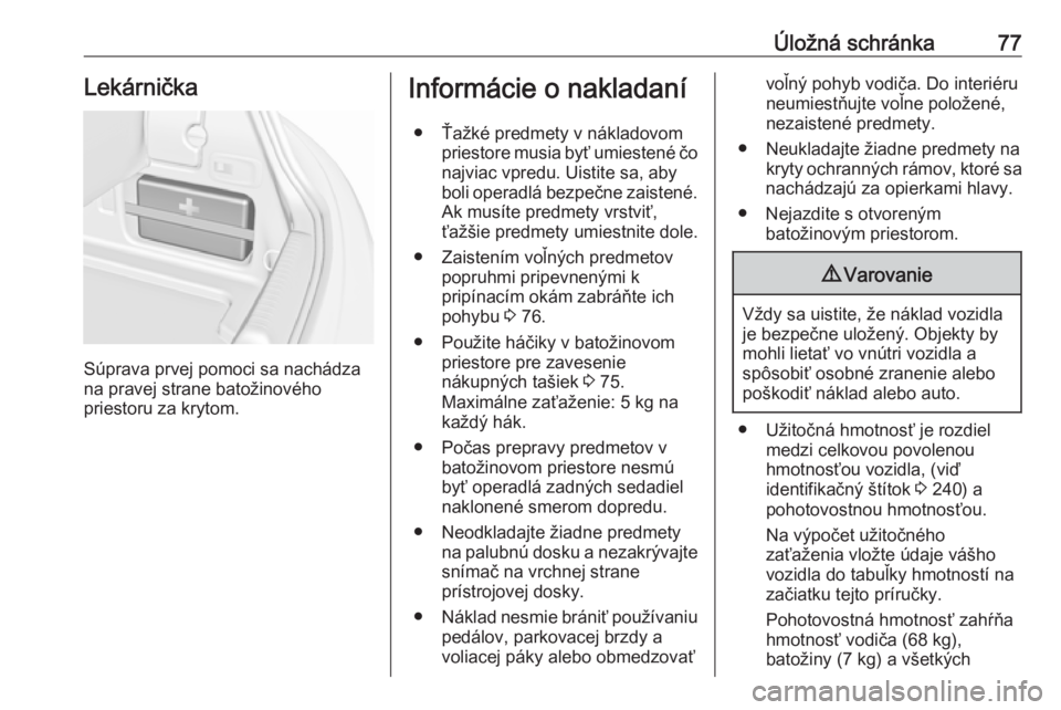 OPEL CASCADA 2019  Používateľská príručka (in Slovak) Úložná schránka77Lekárnička
Súprava prvej pomoci sa nachádza
na pravej strane batožinového
priestoru za krytom.
Informácie o nakladaní
● Ťažké predmety v nákladovom priestore musia b