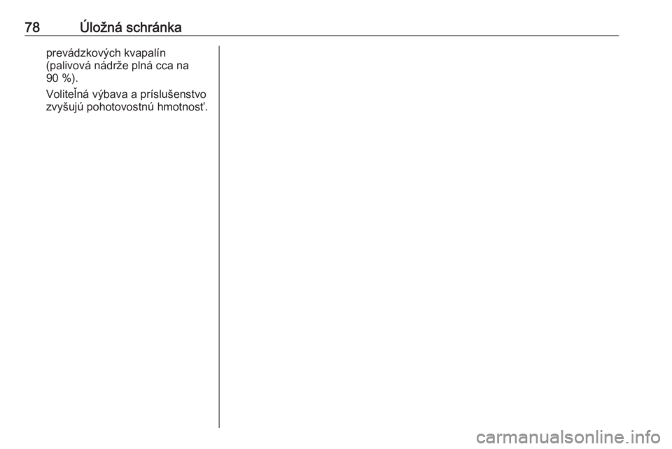 OPEL CASCADA 2019  Používateľská príručka (in Slovak) 78Úložná schránkaprevádzkových kvapalín
(palivová nádrže plná cca na
90 %).
Voliteľná výbava a príslušenstvo
zvyšujú pohotovostnú hmotnosť. 