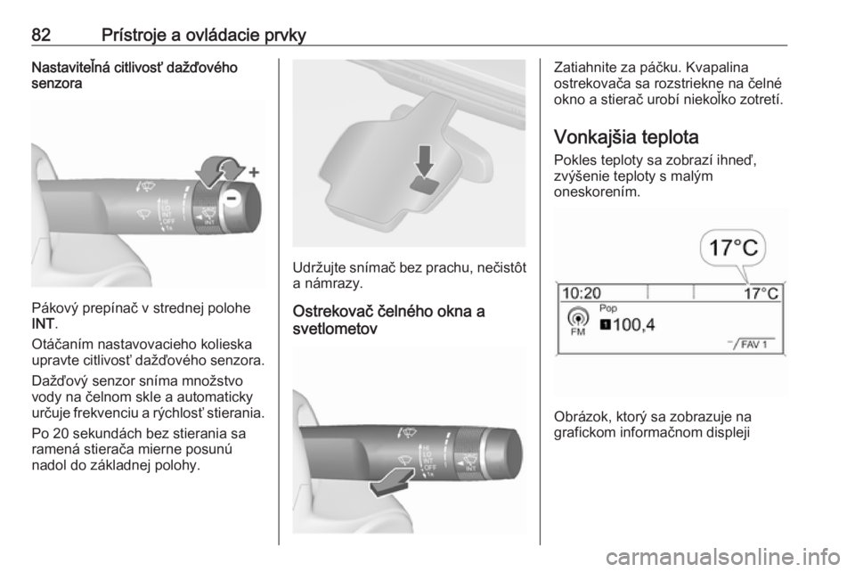 OPEL CASCADA 2019  Používateľská príručka (in Slovak) 82Prístroje a ovládacie prvkyNastaviteľná citlivosť dažďového
senzora
Pákový prepínač v strednej polohe
INT .
Otáčaním nastavovacieho kolieska upravte citlivosť dažďového senzora.
D