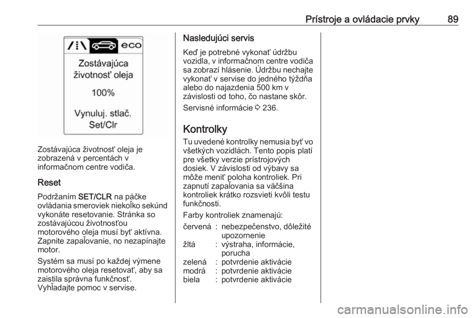 OPEL CASCADA 2019  Používateľská príručka (in Slovak) Prístroje a ovládacie prvky89
Zostávajúca životnosť oleja je
zobrazená v percentách v
informačnom centre vodiča.
Reset Podržaním  SET/CLR na páčke
ovládania smeroviek niekoľko sekúnd

