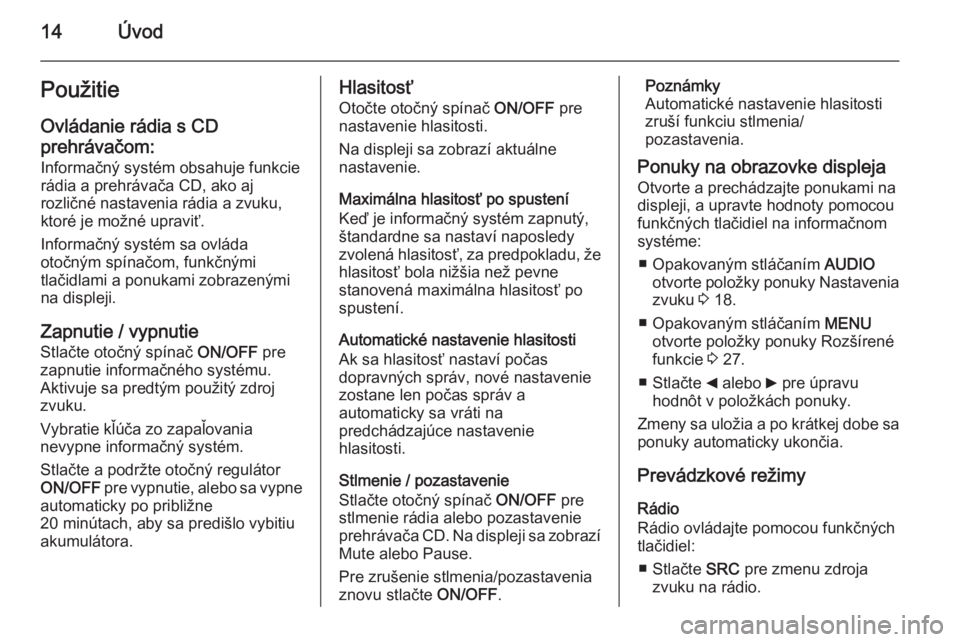 OPEL COMBO 2014  Návod na obsluhu informačného systému (in Slovak) 14ÚvodPoužitieOvládanie rádia s CD
prehrávačom:
Informačný systém obsahuje funkcie
rádia a prehrávača CD, ako aj
rozličné nastavenia rádia a zvuku,
ktoré je možné upraviť.
Informač