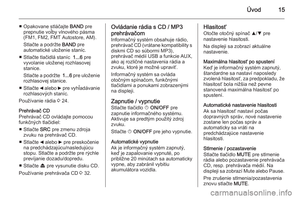 OPEL COMBO 2014  Návod na obsluhu informačného systému (in Slovak) Úvod15
■ Opakovane stláčajte BAND pre
prepnutie voľby vlnového pásma
(FM1, FM2, FMT Autostore, AM).
Stlačte a podržte  BAND pre
automatické uloženie staníc.
■ Stlačte tlačidlá staní