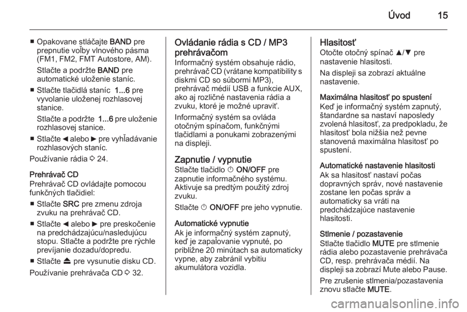 OPEL COMBO 2014 Návod na obsluhu informačného systému (in Slovak) Úvod15
■ Opakovane stláčajte BAND pre
prepnutie voľby vlnového pásma
(FM1, FM2, FMT Autostore, AM).
Stlačte a podržte BAND pre
automatické uloženie staníc.
■ Stlačte tlačidlá staní OPEL COMBO 2014 Návod na obsluhu informačného systému (in Slovak) Úvod15
■ Opakovane stláčajte BAND pre
prepnutie voľby vlnového pásma
(FM1, FM2, FMT Autostore, AM).
Stlačte a podržte BAND pre
automatické uloženie staníc.
■ Stlačte tlačidlá staní