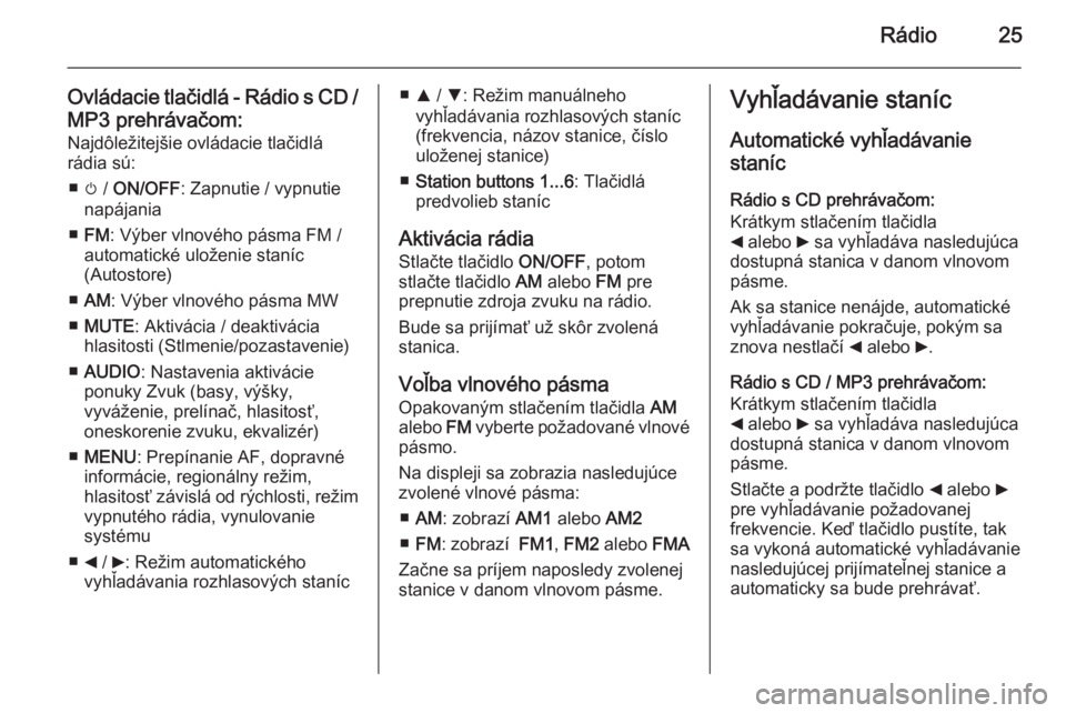 OPEL COMBO 2014  Návod na obsluhu informačného systému (in Slovak) Rádio25
Ovládacie tlačidlá - Rádio s CD /
MP3 prehrávačom: Najdôležitejšie ovládacie tlačidlárádia sú:
■ m /  ON/OFF : Zapnutie / vypnutie
napájania
■ FM : Výber vlnového pásma 
