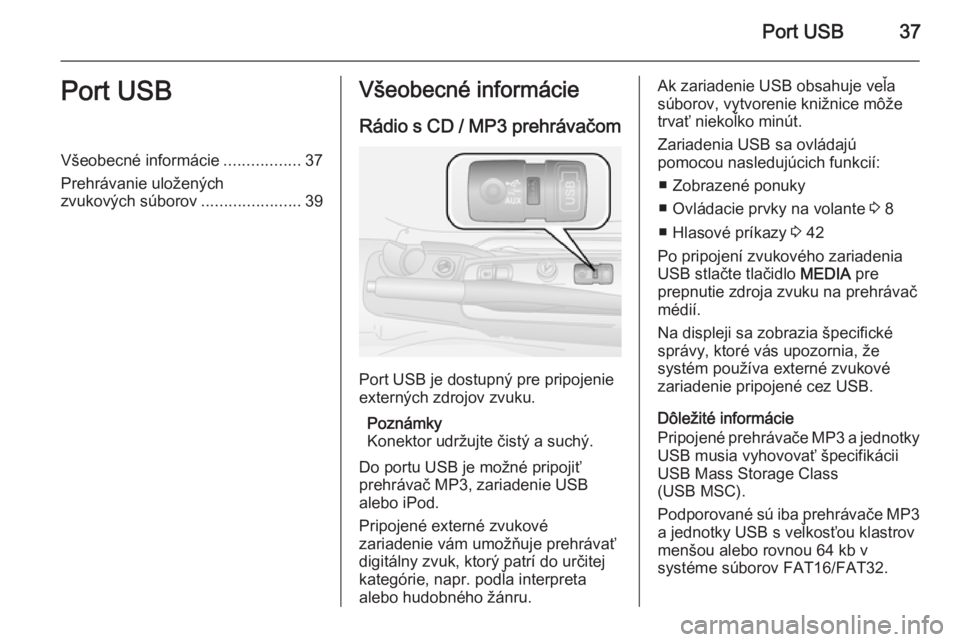 OPEL COMBO 2014  Návod na obsluhu informačného systému (in Slovak) Port USB37Port USBVšeobecné informácie.................37
Prehrávanie uložených
zvukových súborov ......................39Všeobecné informácie
Rádio s CD / MP3 prehrávačom
Port USB je do
