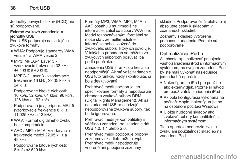OPEL COMBO 2014  Návod na obsluhu informačného systému (in Slovak) 38Port USB
Jednotky pevných diskov (HDD) niesú podporované.Externé zvukové zariadenia a
jednotky USB
Port USB podporuje nasledujúce
zvukové formáty:
■ WMA: Podporuje štandardy WMA verzie 1 
