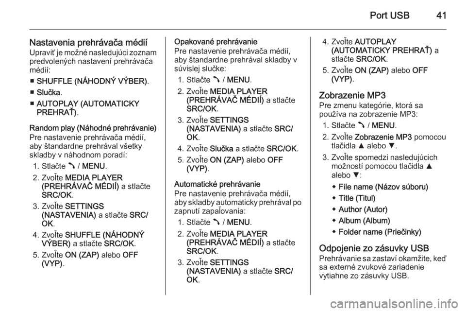 OPEL COMBO 2014  Návod na obsluhu informačného systému (in Slovak) Port USB41
Nastavenia prehrávača médiíUpraviť je možné nasledujúci zoznam
predvolených nastavení prehrávača
médií:
■ SHUFFLE (NÁHODNÝ VÝBER) .
■ Slučka .
■ AUTOPLAY (AUTOMATICK
