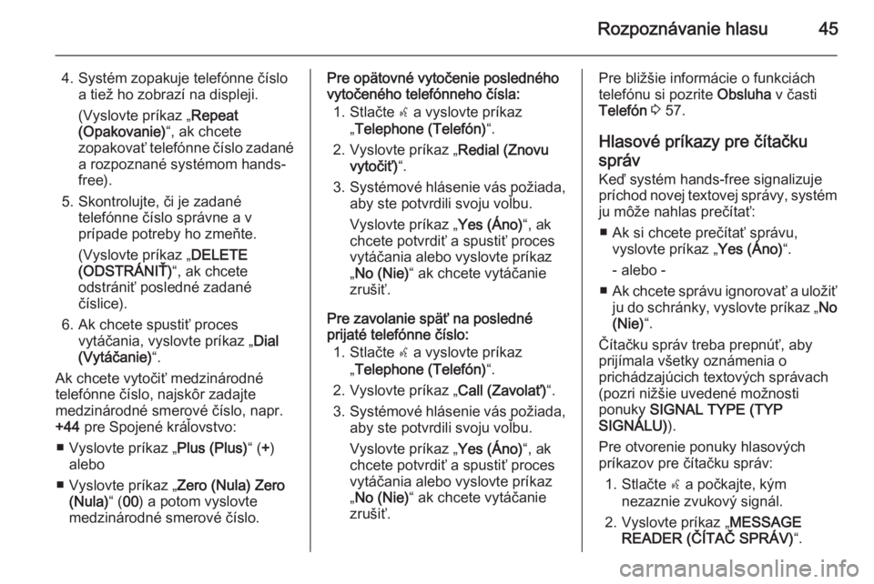 OPEL COMBO 2014  Návod na obsluhu informačného systému (in Slovak) Rozpoznávanie hlasu45
4. Systém zopakuje telefónne čísloa tiež ho zobrazí na displeji.
(Vyslovte príkaz „ Repeat
(Opakovanie) “, ak chcete
zopakovať telefónne číslo zadané
a rozpoznan