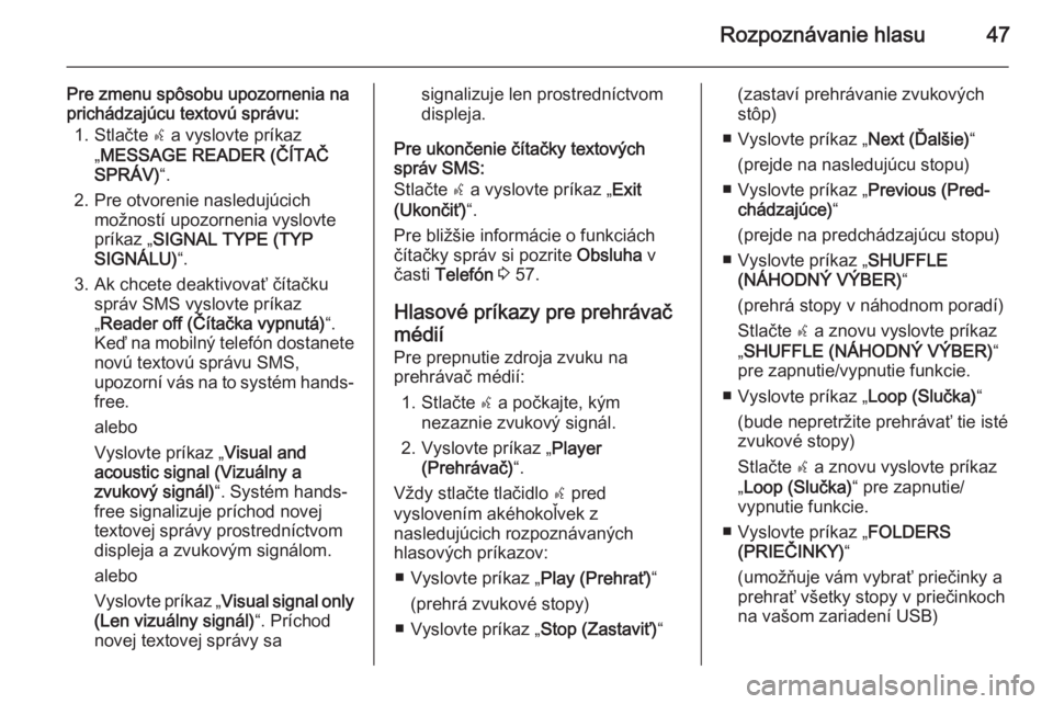 OPEL COMBO 2014  Návod na obsluhu informačného systému (in Slovak) Rozpoznávanie hlasu47
Pre zmenu spôsobu upozornenia na
prichádzajúcu textovú správu:
1. Stlačte  s a vyslovte príkaz
„ MESSAGE READER (ČÍTAČ
SPRÁV) “.
2. Pre otvorenie nasledujúcich m
