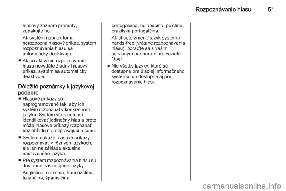 OPEL COMBO 2014  Návod na obsluhu informačného systému (in Slovak) Rozpoznávanie hlasu51
hlasový záznam prehratý,
zopakujte ho.
Ak systém napriek tomu
nerozpozná hlasový príkaz, systém
rozpoznávania hlasu sa
automaticky deaktivuje.
■ Ak po aktivácii rozp