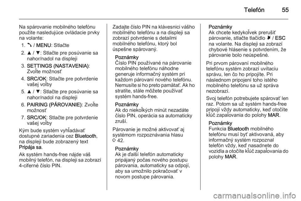OPEL COMBO 2014  Návod na obsluhu informačného systému (in Slovak) Telefón55
Na spárovanie mobilného telefónu
použite nasledujúce ovládacie prvky
na volante:
1. Â / MENU : Stlačte
2. R / S : Stlačte pre posúvanie sa
nahor/nadol na displeji
3. SETTINGS (NAS