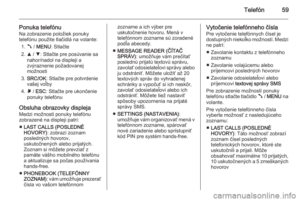 OPEL COMBO 2014  Návod na obsluhu informačného systému (in Slovak) Telefón59
Ponuka telefónuNa zobrazenie položiek ponuky
telefónu použite tlačidlá na volante:
1. Â / MENU : Stlačte
2. R / S : Stlačte pre posúvanie sa
nahor/nadol na displeji a
zvýraznenie