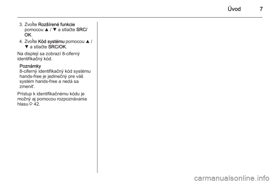 OPEL COMBO 2014  Návod na obsluhu informačného systému (in Slovak) Úvod7
3. Zvoľte Rozšírené funkcie
pomocou  R / S  a stlačte  SRC/
OK .
4. Zvoľte  Kód systému  pomocou R /
S  a stlačte  SRC/OK.
Na displeji sa zobrazí 8-ciferný
identifikačný kód.
Pozn
