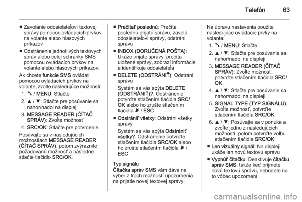 OPEL COMBO 2014  Návod na obsluhu informačného systému (in Slovak) Telefón63
■ Zavolanie odosielateľovi textovejsprávy pomocou ovládacích prvkovna volante alebo hlasových
príkazov
■ Odstránenie jednotlivých textových
správ alebo celej schránky SMS
pom