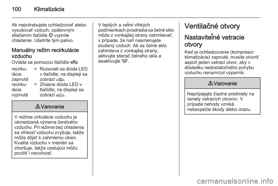 OPEL COMBO 2014  Používateľská príručka (in Slovak) 100Klimatizácia
Ak nepotrebujete ochladzovať alebo
vysušovať vzduch, opätovným
stlačením tlačidla  n vypnite
chladenie. Ušetríte tým palivo.
Manuálny režim recirkulácie
vzduchu
Ovláda 