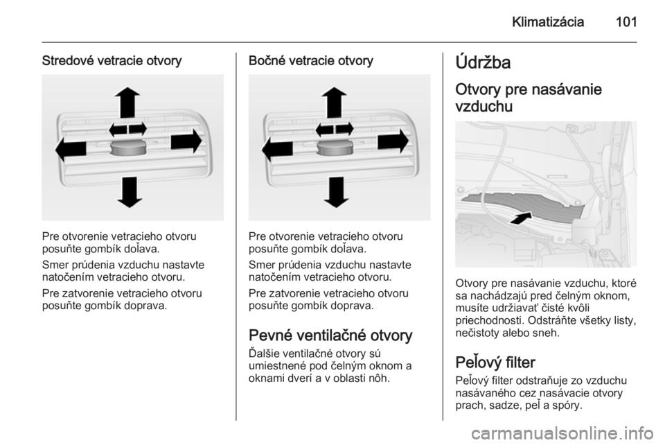 OPEL COMBO 2014  Používateľská príručka (in Slovak) Klimatizácia101
Stredové vetracie otvory
Pre otvorenie vetracieho otvoru
posuňte gombík doľava.
Smer prúdenia vzduchu nastavte
natočením vetracieho otvoru.
Pre zatvorenie vetracieho otvoru
pos