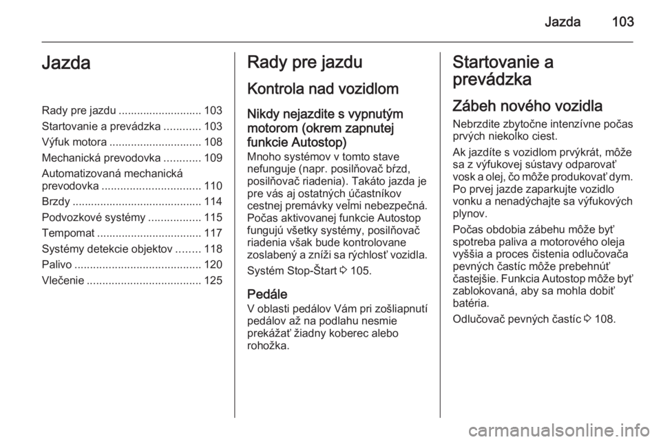 OPEL COMBO 2014  Používateľská príručka (in Slovak) Jazda103JazdaRady pre jazdu ........................... 103
Startovanie a prevádzka ............103
Výfuk motora .............................. 108
Mechanická prevodovka ............109
Automatizov