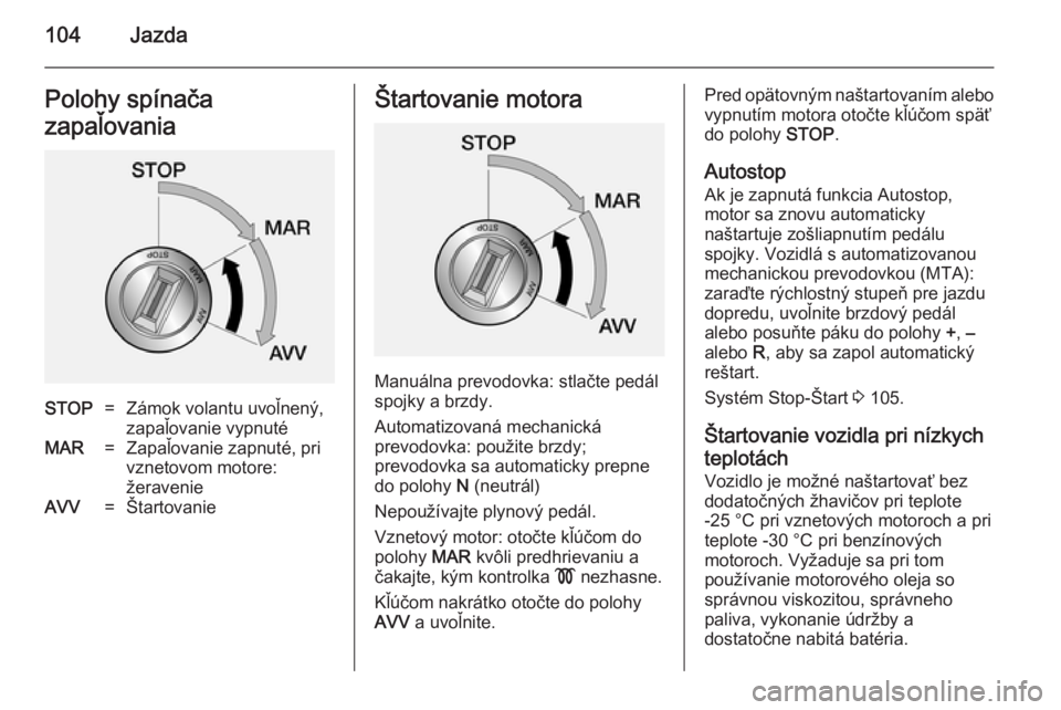 OPEL COMBO 2014  Používateľská príručka (in Slovak) 104JazdaPolohy spínača
zapaľovaniaSTOP=Zámok volantu uvoľnený,
zapaľovanie vypnutéMAR=Zapaľovanie zapnuté, pri
vznetovom motore:
žeravenieAVV=ŠtartovanieŠtartovanie motora
Manuálna prevo