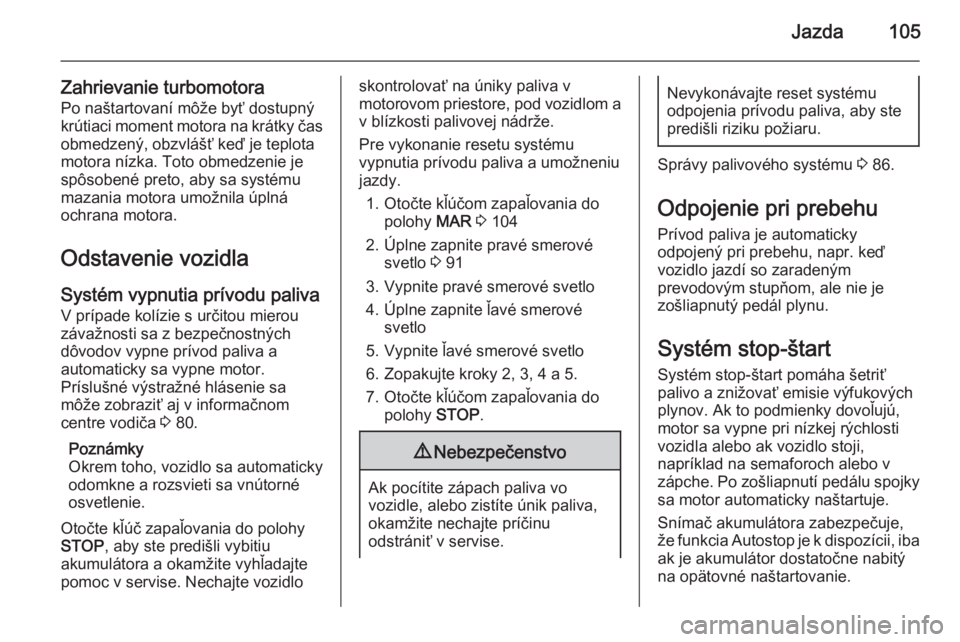 OPEL COMBO 2014  Používateľská príručka (in Slovak) Jazda105
Zahrievanie turbomotoraPo naštartovaní môže byť dostupný
krútiaci moment motora na krátky čas obmedzený, obzvlášť keď je teplota
motora nízka. Toto obmedzenie je
spôsobené pr