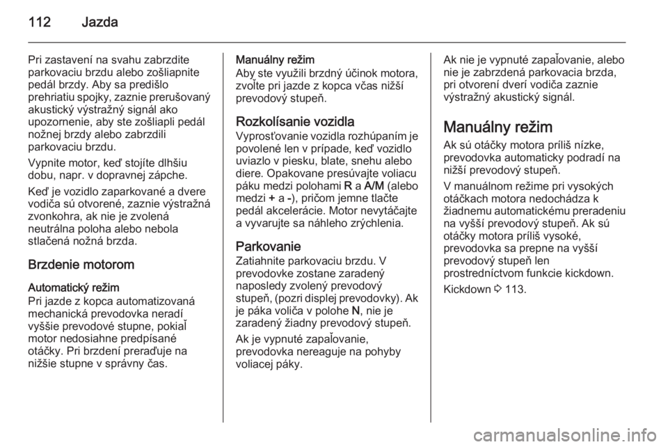 OPEL COMBO 2014  Používateľská príručka (in Slovak) 112Jazda
Pri zastavení na svahu zabrzdite
parkovaciu brzdu alebo zošliapnite
pedál brzdy. Aby sa predišlo
prehriatiu spojky, zaznie prerušovaný
akustický výstražný signál ako
upozornenie, a