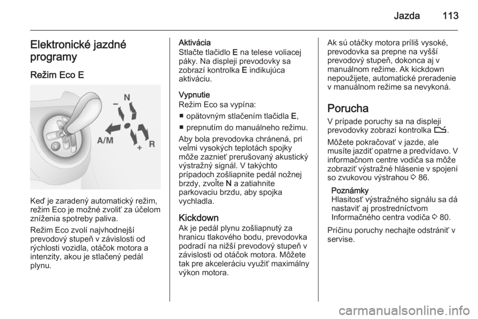OPEL COMBO 2014  Používateľská príručka (in Slovak) Jazda113Elektronické jazdné
programy
Režim Eco E
Keď je zaradený automatický režim,
režim Eco je možné zvoliť za účelom
zníženia spotreby paliva.
Režim Eco zvolí najvhodnejší
prevod