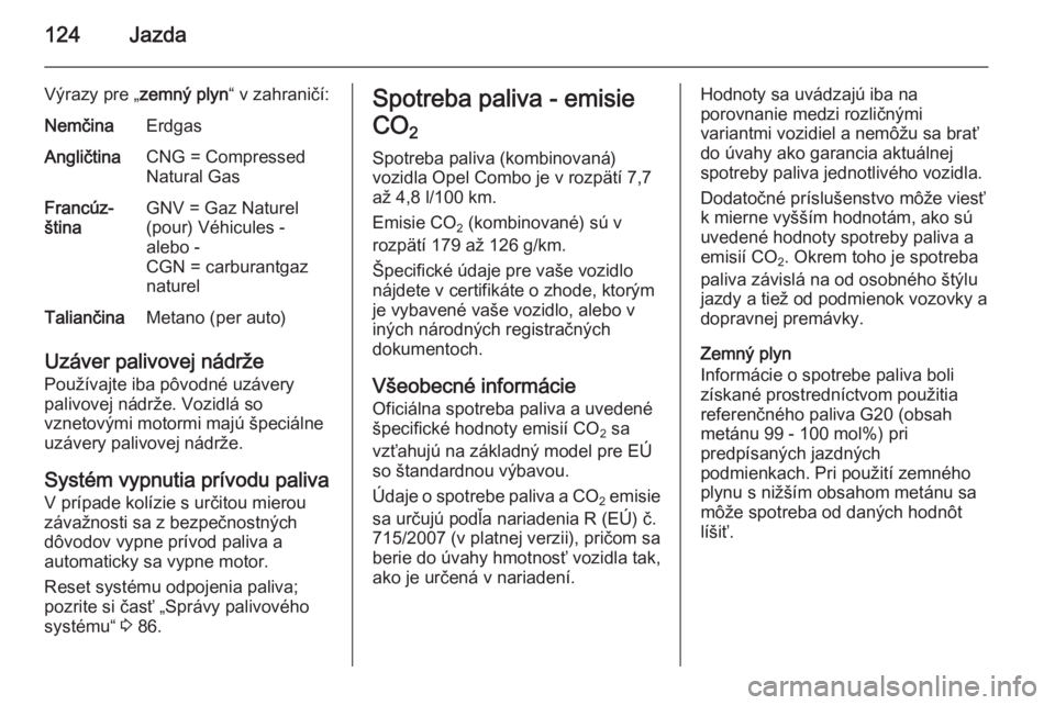 OPEL COMBO 2014  Používateľská príručka (in Slovak) 124Jazda
Výrazy pre „zemný plyn“ v zahraničí:NemčinaErdgasAngličtinaCNG = Compressed
Natural GasFrancúz‐
štinaGNV = Gaz Naturel
(pour) Véhicules -
alebo -
CGN = carburantgaz
naturelTali