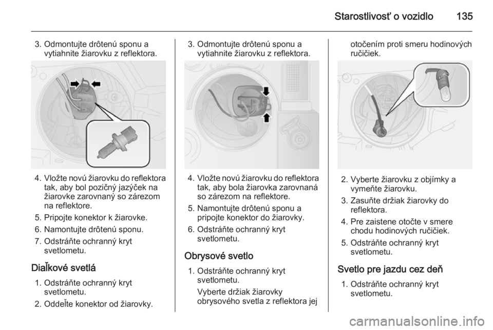 OPEL COMBO 2014  Používateľská príručka (in Slovak) Starostlivosť o vozidlo135
3. Odmontujte drôtenú sponu avytiahnite žiarovku z reflektora.
4. Vložte novú žiarovku do reflektora
tak, aby bol pozičný jazýček na
žiarovke zarovnaný so záre